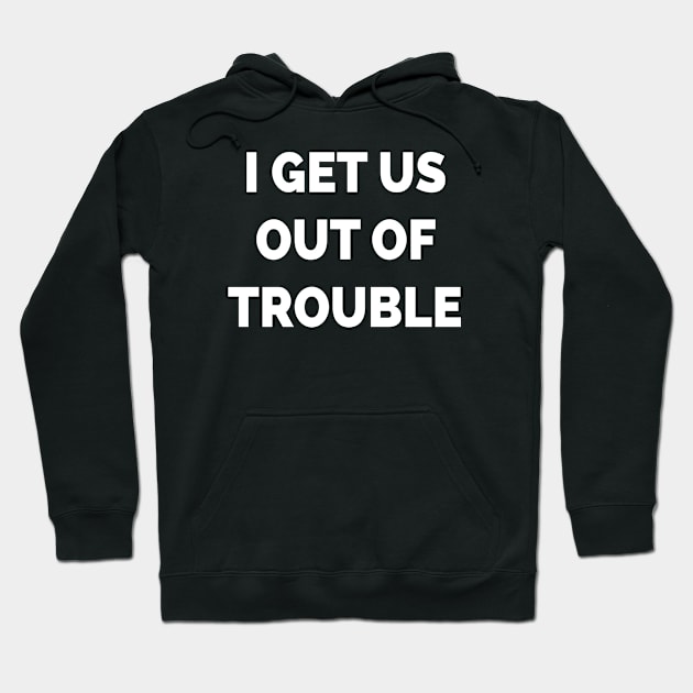 I Get Us Out Of Trouble Hoodie by Teeheehaven